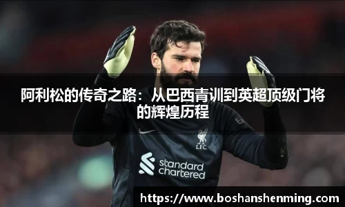 阿利松的传奇之路：从巴西青训到英超顶级门将的辉煌历程