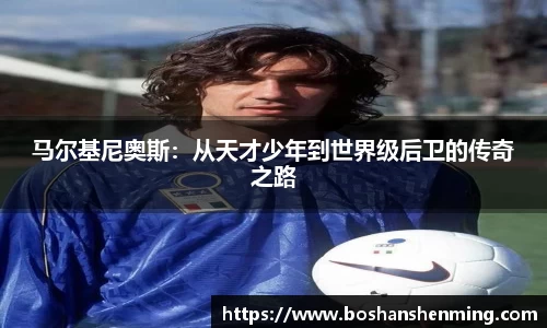 马尔基尼奥斯：从天才少年到世界级后卫的传奇之路