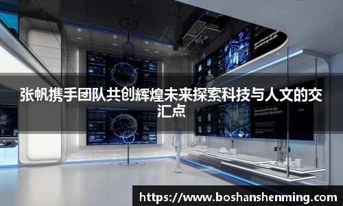张帆携手团队共创辉煌未来探索科技与人文的交汇点