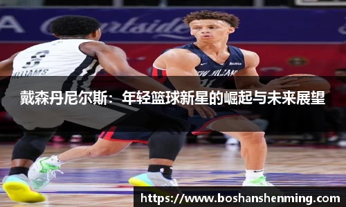 戴森丹尼尔斯：年轻篮球新星的崛起与未来展望