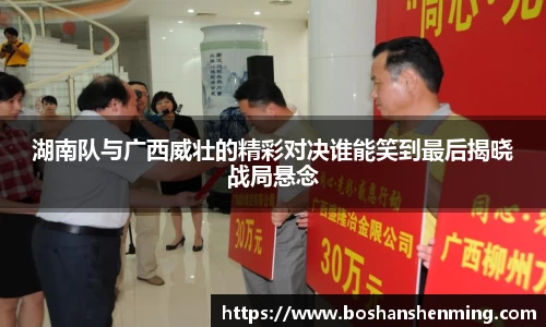 湖南队与广西威壮的精彩对决谁能笑到最后揭晓战局悬念