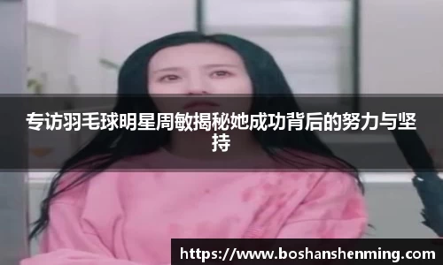 专访羽毛球明星周敏揭秘她成功背后的努力与坚持
