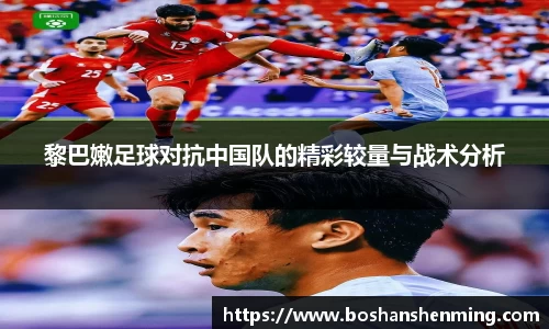 黎巴嫩足球对抗中国队的精彩较量与战术分析