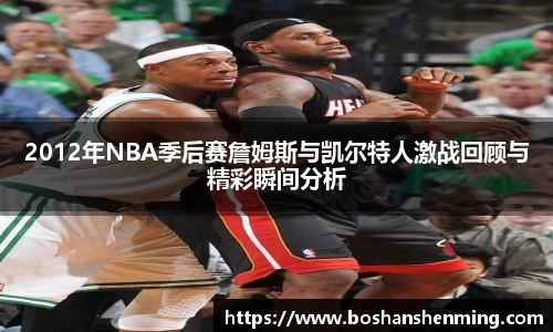 2012年NBA季后赛詹姆斯与凯尔特人激战回顾与精彩瞬间分析